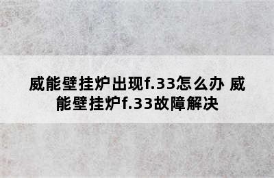 威能壁挂炉出现f.33怎么办 威能壁挂炉f.33故障解决